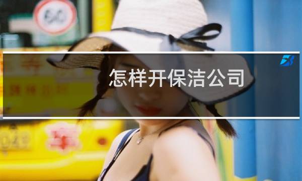 怎样开保洁公司 - 一个人怎么开保洁公司