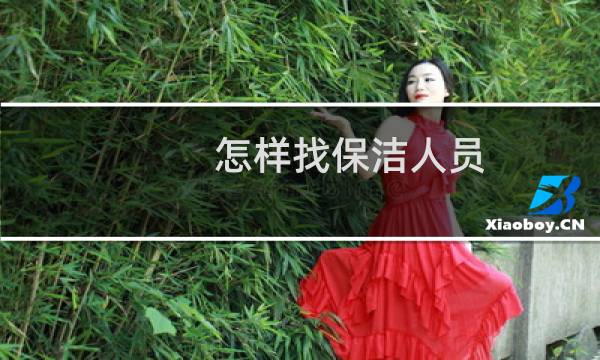 怎样找保洁人员 - 保洁公司怎么招工人