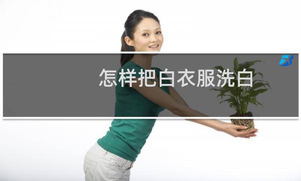 怎样把白衣服洗白 - 洗白色衣服用什么洗得更白