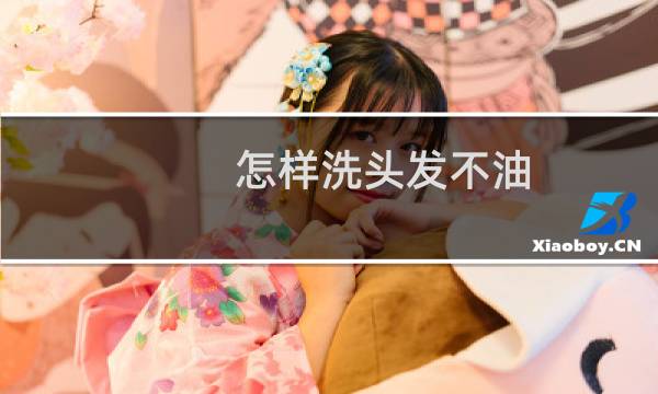 怎样洗头发不油 - 油性头发怎么洗才不油