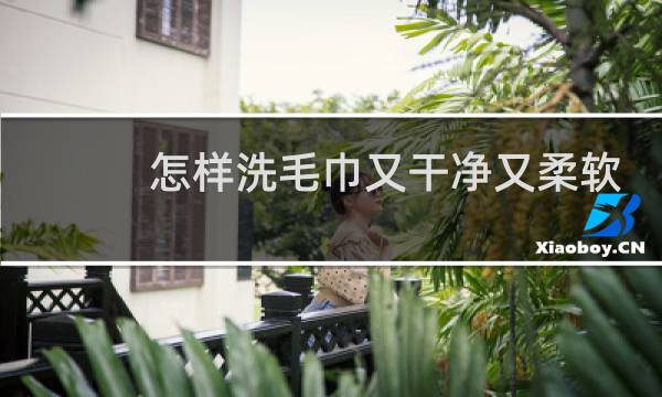 怎样洗毛巾又干净又柔软 - 毛巾又黄又脏怎么清洗