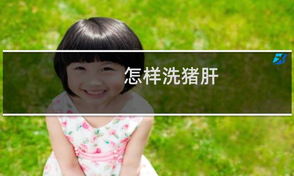 怎样洗猪肝 - 猪肝整个洗还是切好洗