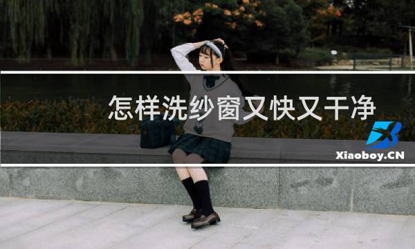 怎样洗纱窗又快又干净 - 清洗纱窗的小妙招