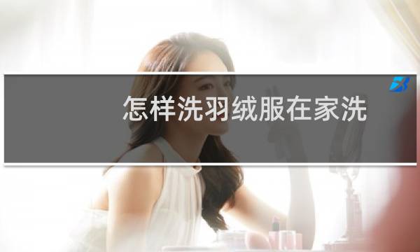 怎样洗羽绒服在家洗 - 在家怎样洗羽绒服又干净又快
