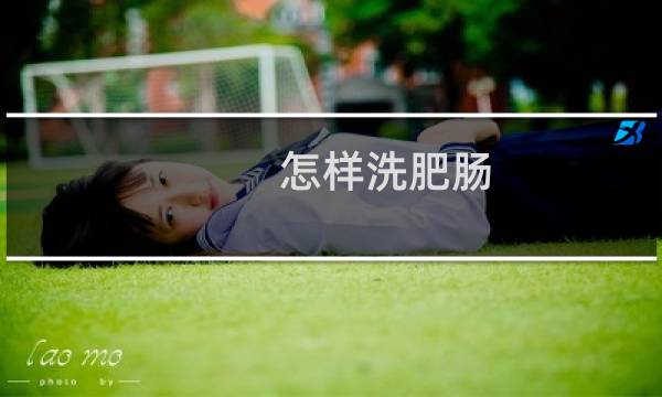 怎样洗肥肠 - 洗肥肠怎么洗干净