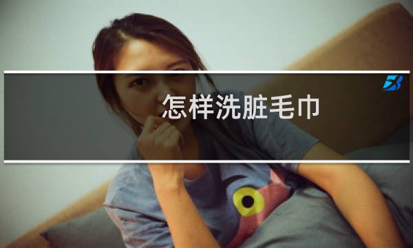 怎样洗脏毛巾 - 清洗毛巾的小妙招