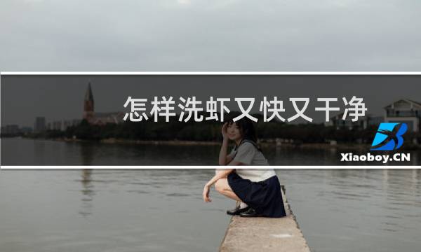 怎样洗虾又快又干净 - 大虾怎么清洗才干净