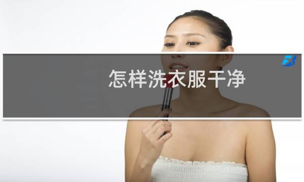怎样洗衣服干净 - 平时怎么洗衣服最干净