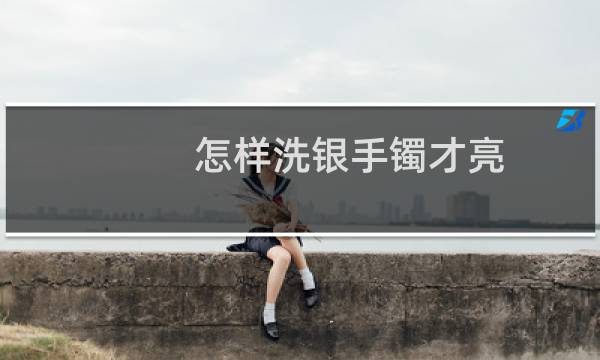 怎样洗银手镯才亮 - 20克实心银手镯有多大