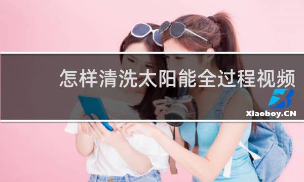怎样清洗太阳能全过程视频 - 免拆清洗太阳能全过程视频