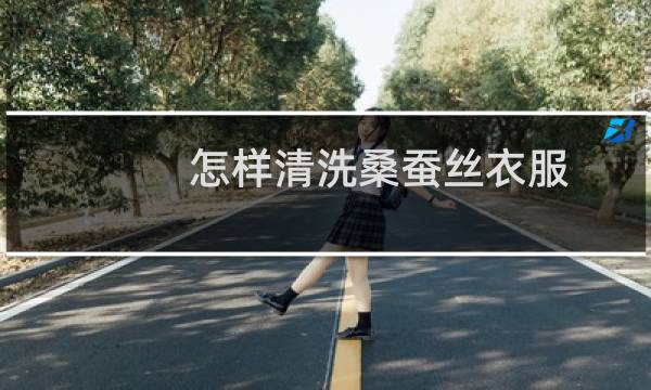 怎样清洗桑蚕丝衣服 - 桑蚕丝的洗涤方法和保养方法