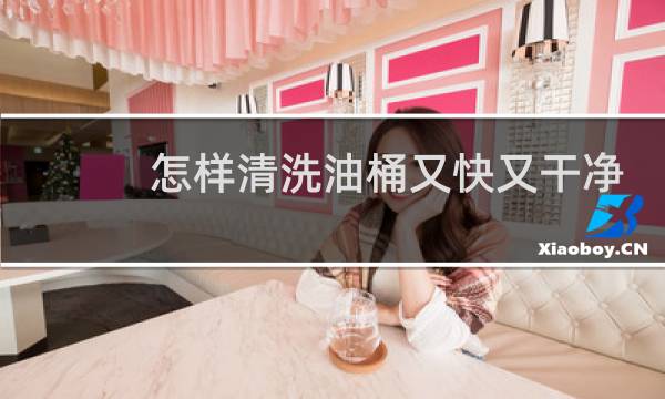 怎样清洗油桶又快又干净 - 液压油桶洗干净有毒吗