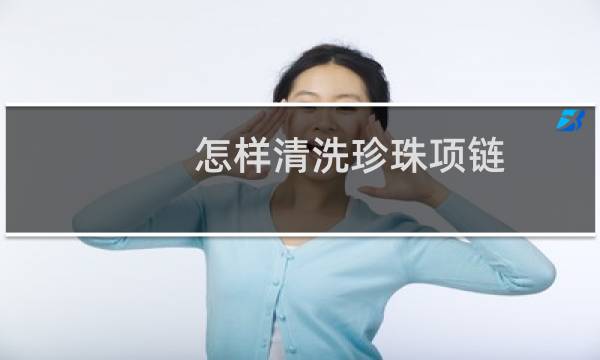 怎样清洗珍珠项链 - 珍珠项链用什么洗才亮