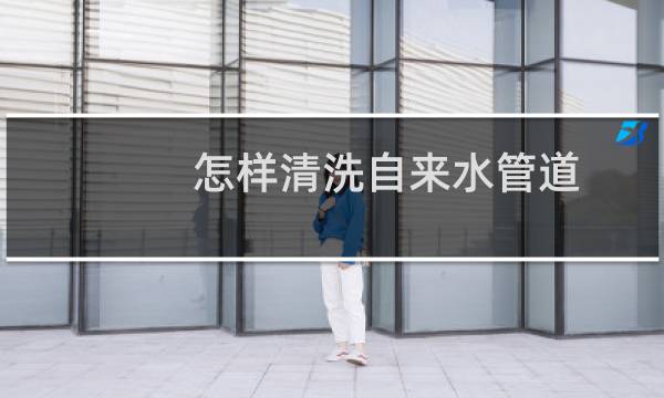怎样清洗自来水管道 - 家庭自来水管道如何清洗