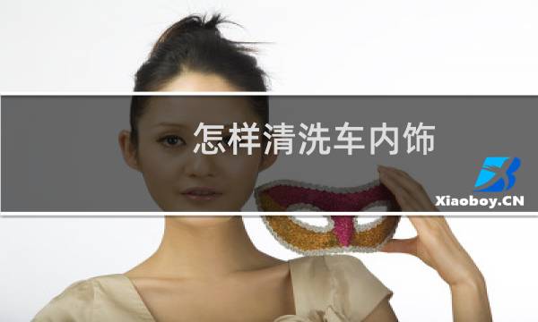 怎样清洗车内饰 - 车内顶棚脏了清洗妙招