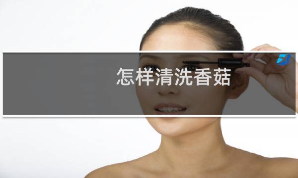 怎样清洗香菇 - 香菇的正确清洗方法