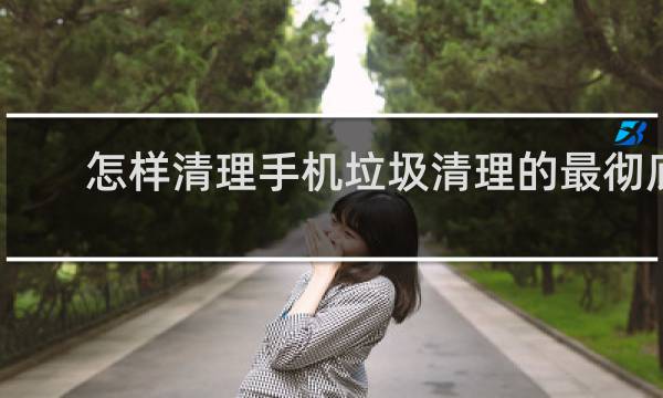 怎样清理手机垃圾清理的最彻底 - oppo手机怎样可以清理手机内存