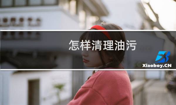 怎样清理油污 - 怎么快速清理油污