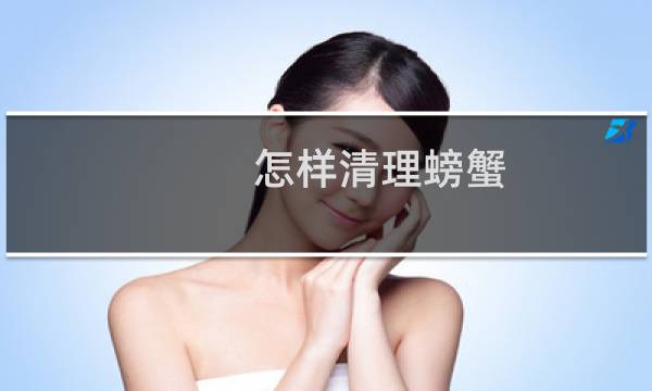 怎样清理螃蟹 - 螃蟹怎么清洗处理