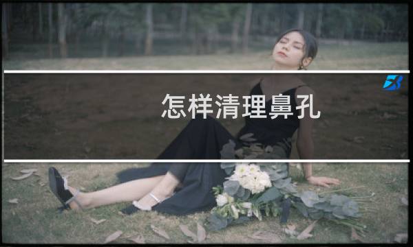 怎样清理鼻孔 - 怎么清理鼻子里的鼻屎