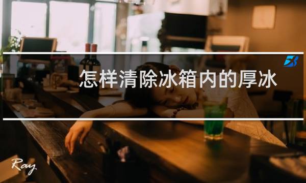 怎样清除冰箱内的厚冰 - 怎样清除冰柜内的厚冰
