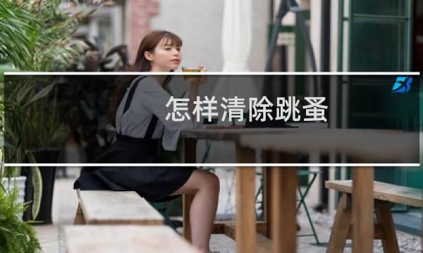 怎样清除跳蚤 - 怎么彻底根治家中跳蚤