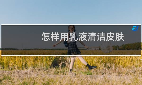 怎样用乳液清洁皮肤 - 怎么用乳液做脸部清洁