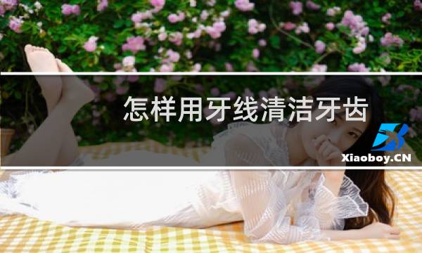 怎样用牙线清洁牙齿 - 正常人千万不要洗牙