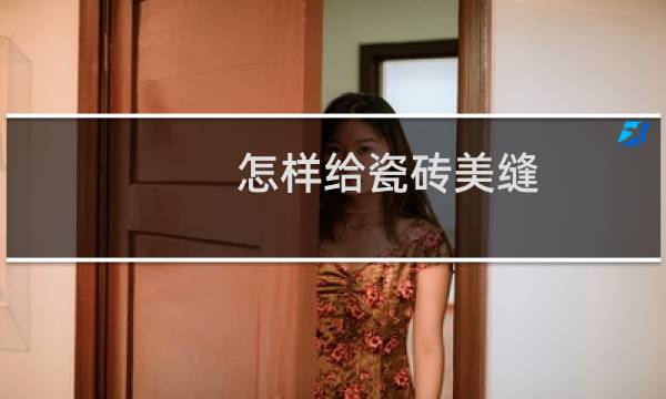 怎样给瓷砖美缝 - 瓷砖美缝