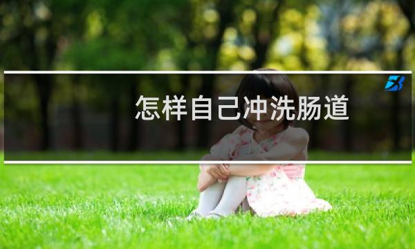 怎样自己冲洗肠道 - 自我洗肠的最简单方法