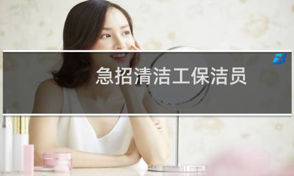 急招清洁工保洁员 - 清洁工扫地工招聘