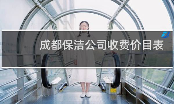 成都保洁公司收费价目表 - 成都市家政保洁收费标准多少