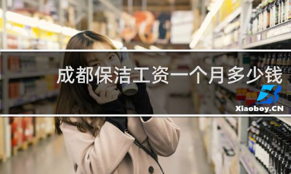 成都保洁工资一个月多少钱 - 四川保洁工资一个月多少钱