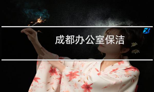 成都办公室保洁 - 成都写字楼招聘办公室保洁