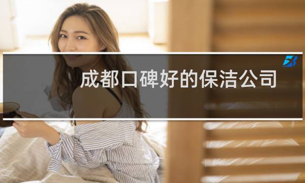 成都口碑好的保洁公司 - 成都哪家保洁公司做得好