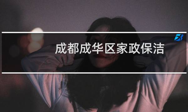 成都成华区家政保洁 - 成都市成华区家政服务中心