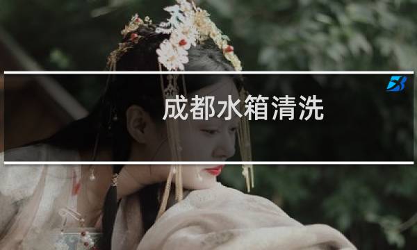 成都水箱清洗 - 二次供水水池清洗清洁公司