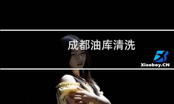 成都油库清洗 -