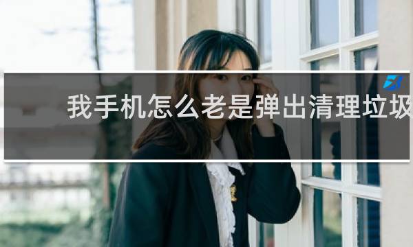 我手机怎么老是弹出清理垃圾 - 华为手机总是弹出清理大师