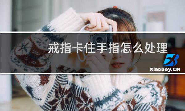 戒指卡住手指怎么处理 - 戒指卡住手指怎么取下来
