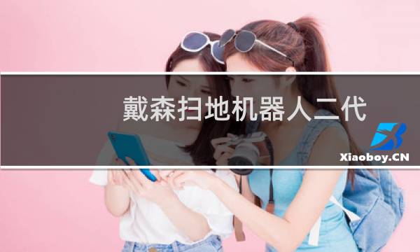 戴森扫地机器人二代 - 戴森扫地机器人三代