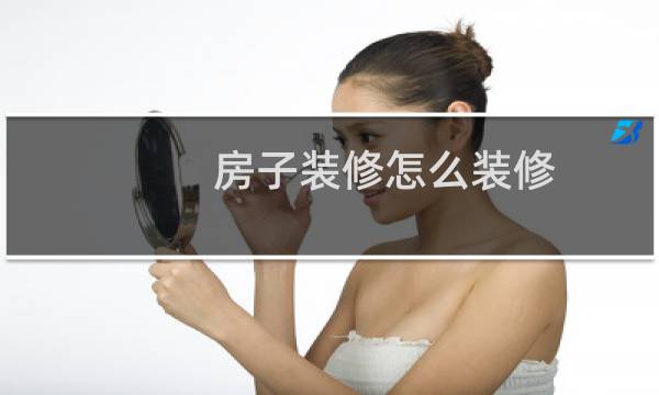 房子装修怎么装修 - 如何装修的房屋