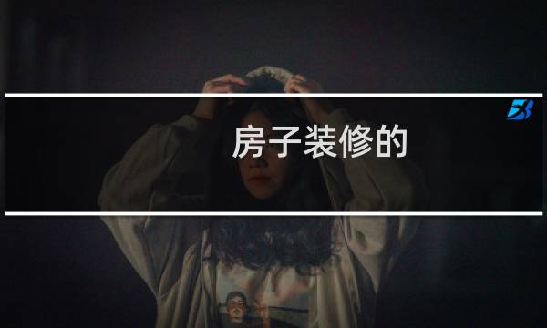 房子装修的 - 怎么装修房屋