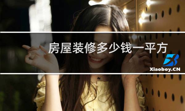房屋装修多少钱一平方 - 一般房子装修多少钱一平米