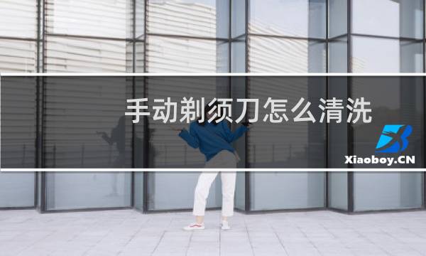手动剃须刀怎么清洗 - 手动剃须刀清洗不干净