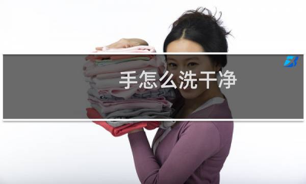 手怎么洗干净 - 怎么才能把手洗干净