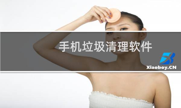 手机垃圾清理软件 - 手机垃圾清理软件排行榜