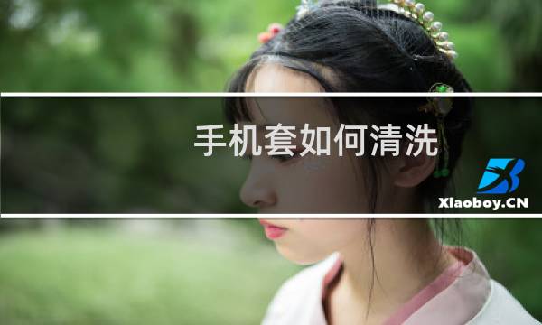 手机套如何清洗 - 清洗手机套的最佳办法