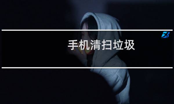 手机清扫垃圾 - 怎么清理手机垃圾