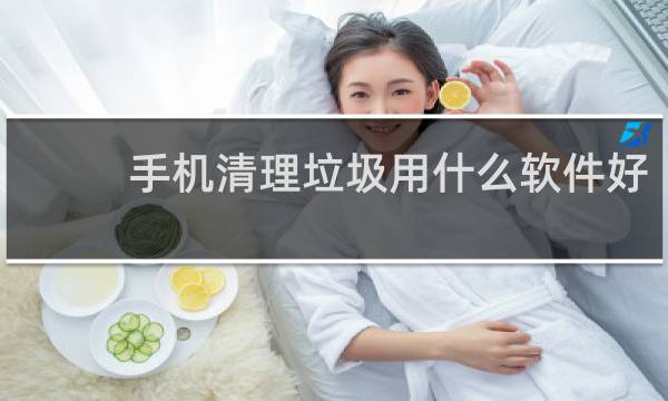 手机清理垃圾用什么软件好 - 目前最好用的手机清理软件